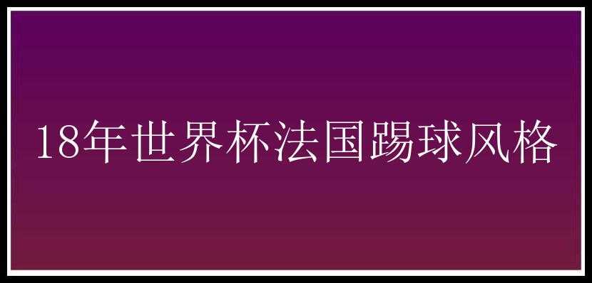 18年世界杯法国踢球风格