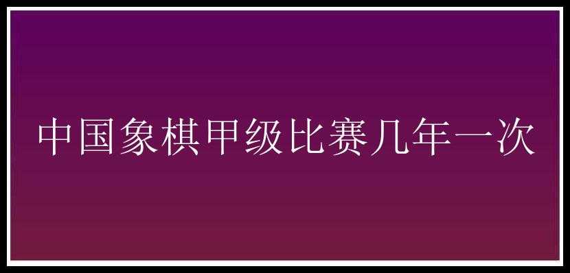 中国象棋甲级比赛几年一次