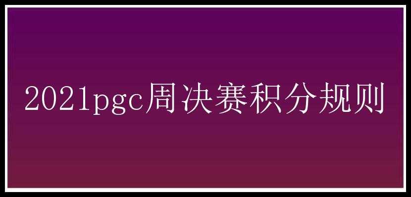 2021pgc周决赛积分规则