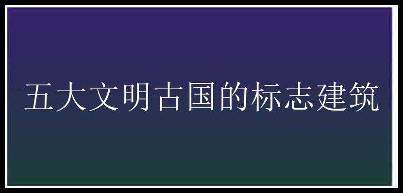 五大文明古国的标志建筑