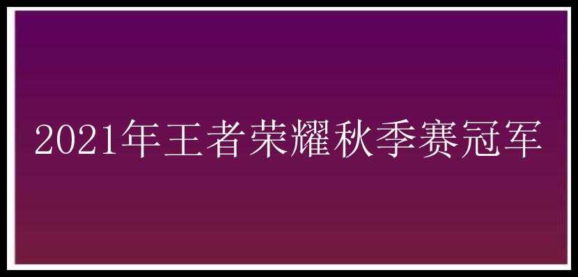 2021年王者荣耀秋季赛冠军