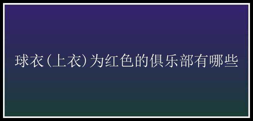 球衣(上衣)为红色的俱乐部有哪些