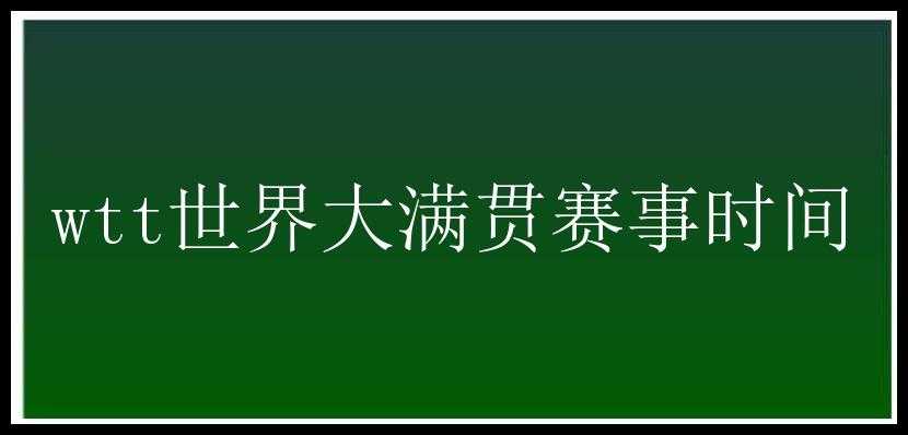 wtt世界大满贯赛事时间