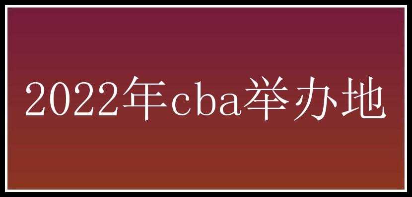 2022年cba举办地