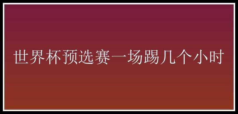 世界杯预选赛一场踢几个小时