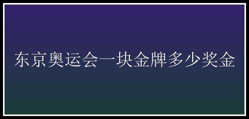 东京奥运会一块金牌多少奖金