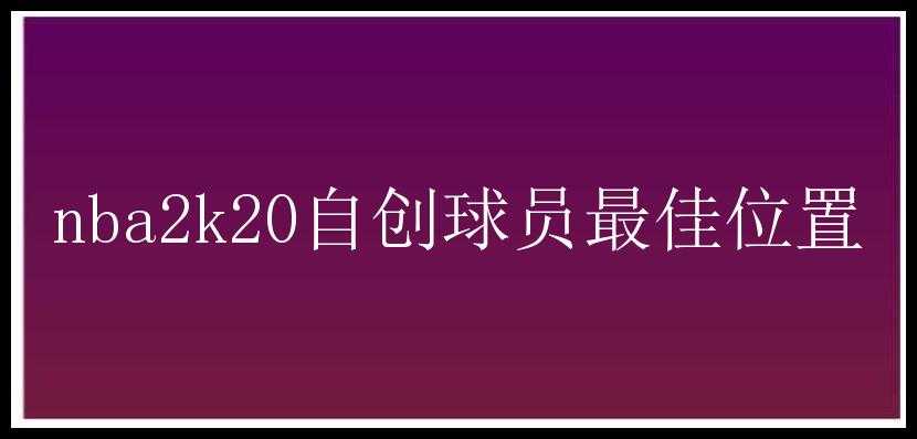 nba2k20自创球员最佳位置