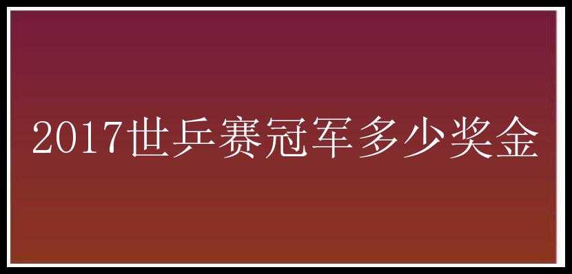 2017世乒赛冠军多少奖金