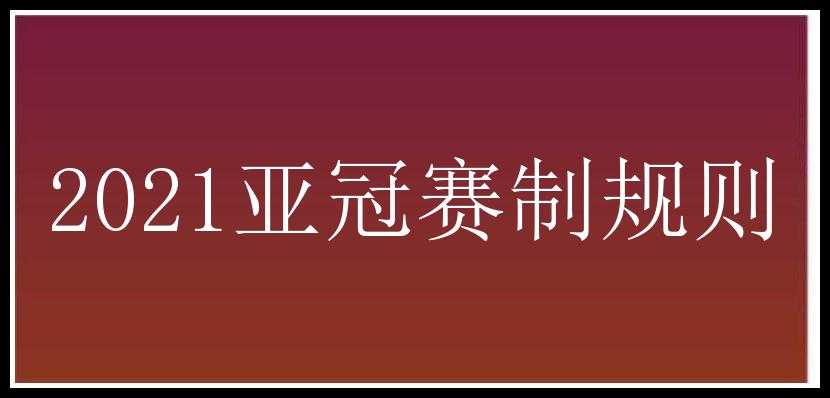 2021亚冠赛制规则