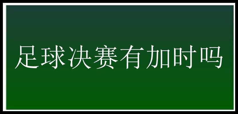 足球决赛有加时吗