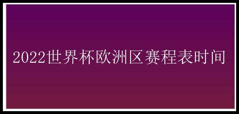 2022世界杯欧洲区赛程表时间