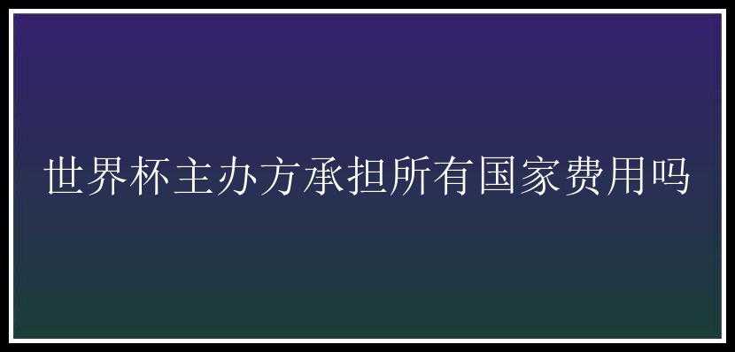 世界杯主办方承担所有国家费用吗