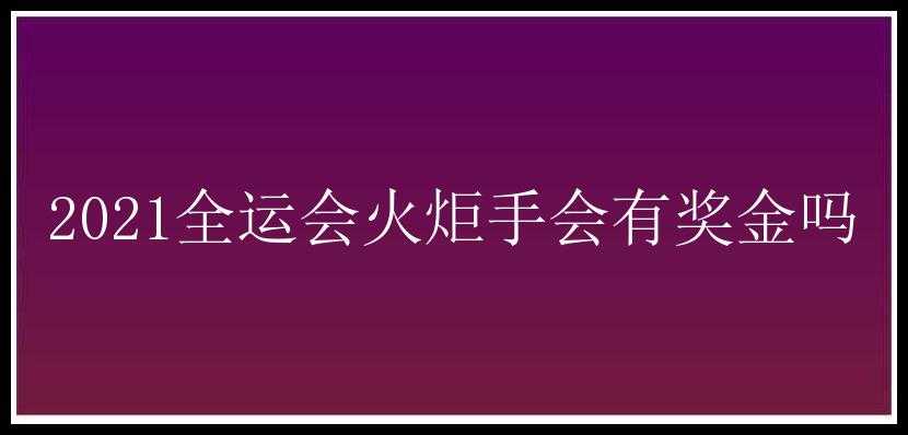 2021全运会火炬手会有奖金吗