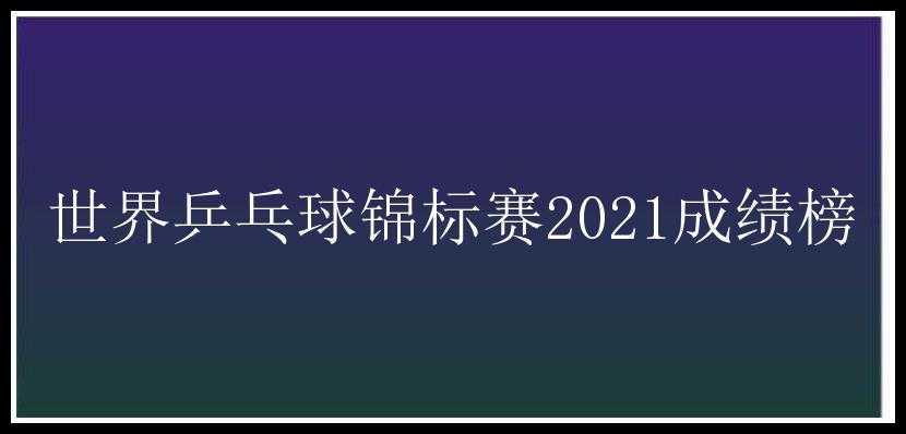 世界乒乓球锦标赛2021成绩榜