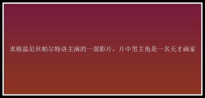 求格温尼丝帕尔特洛主演的一部影片，片中男主角是一名天才画家