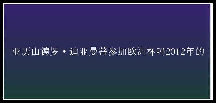 亚历山德罗·迪亚曼蒂参加欧洲杯吗2012年的