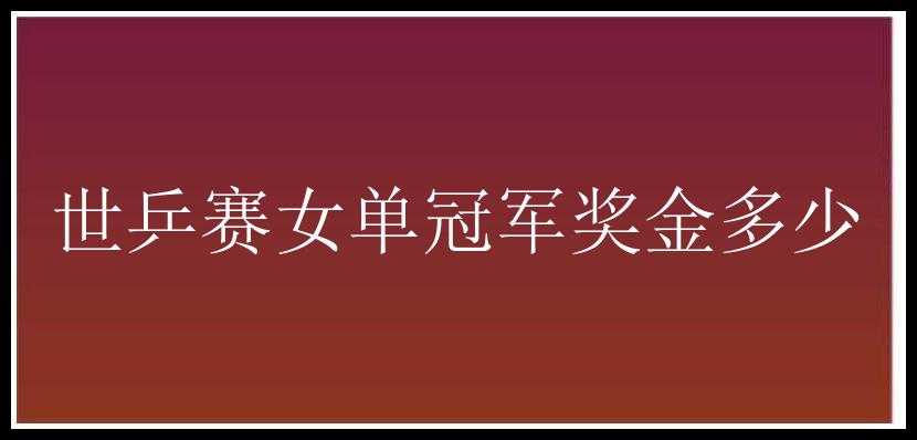 世乒赛女单冠军奖金多少