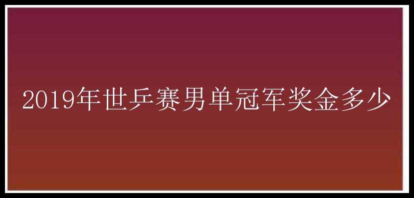 2019年世乒赛男单冠军奖金多少