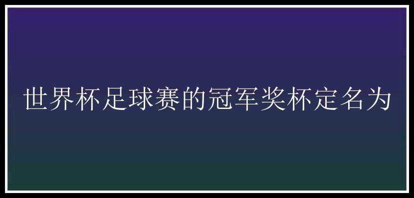 世界杯足球赛的冠军奖杯定名为