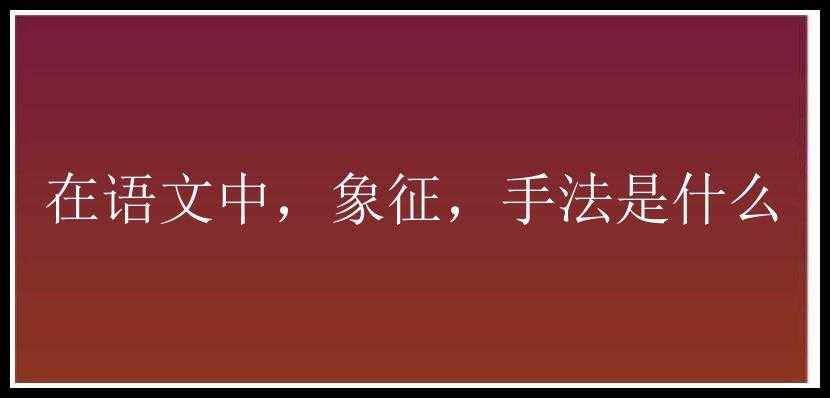 在语文中，象征，手法是什么