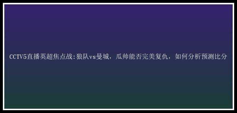 CCTV5直播英超焦点战:狼队vs曼城，瓜帅能否完美复仇，如何分析预测比分