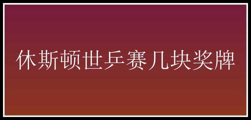 休斯顿世乒赛几块奖牌