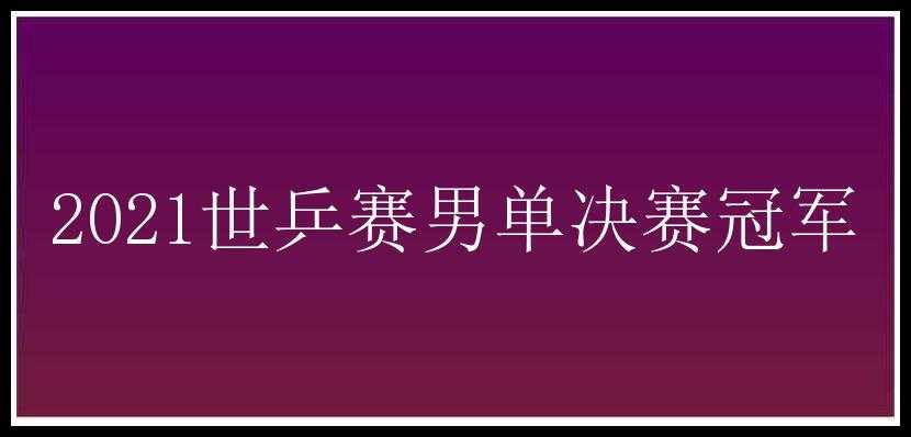 2021世乒赛男单决赛冠军