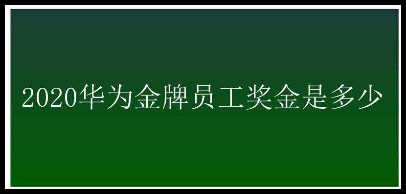 2020华为金牌员工奖金是多少