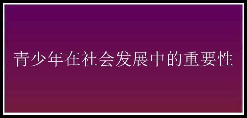 青少年在社会发展中的重要性