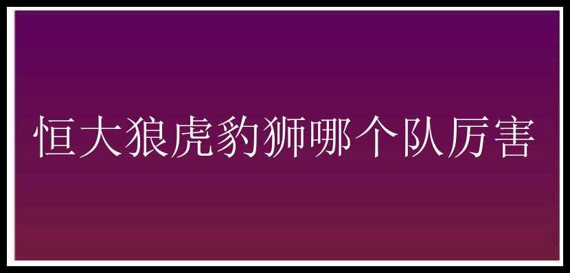 恒大狼虎豹狮哪个队厉害