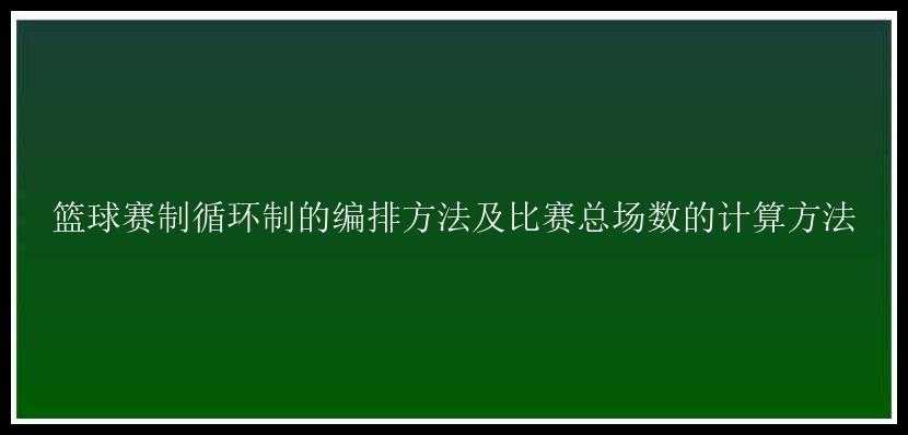 篮球赛制循环制的编排方法及比赛总场数的计算方法