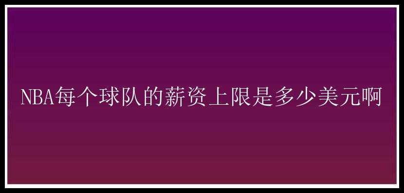 NBA每个球队的薪资上限是多少美元啊