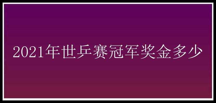 2021年世乒赛冠军奖金多少