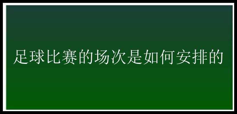 足球比赛的场次是如何安排的