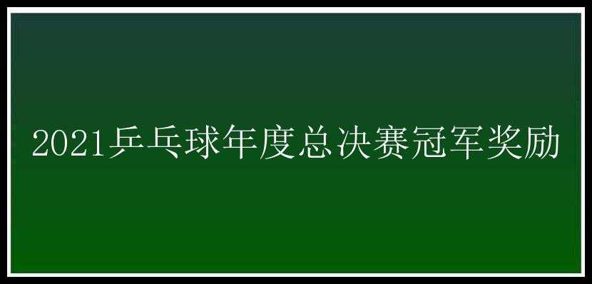 2021乒乓球年度总决赛冠军奖励