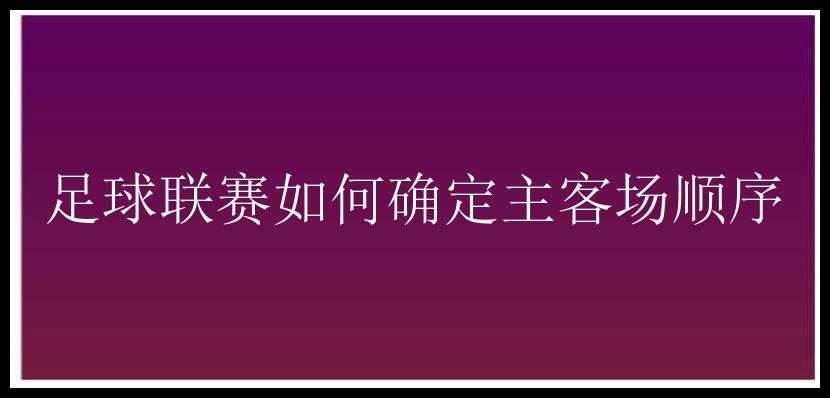 足球联赛如何确定主客场顺序