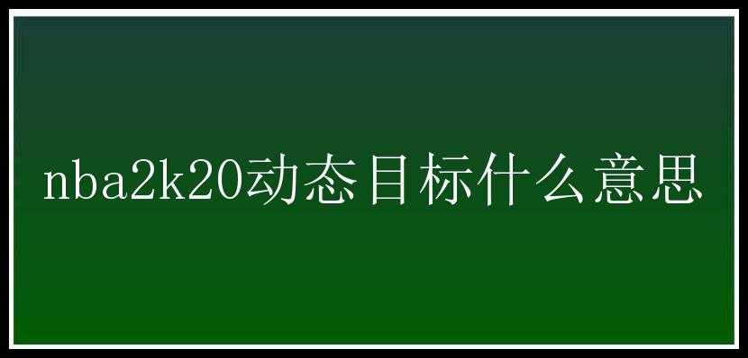 nba2k20动态目标什么意思