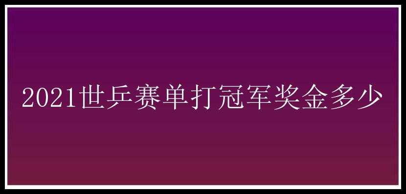 2021世乒赛单打冠军奖金多少