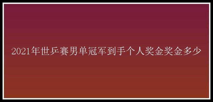 2021年世乒赛男单冠军到手个人奖金奖金多少