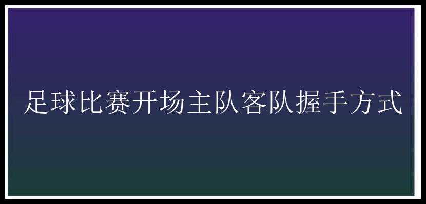 足球比赛开场主队客队握手方式