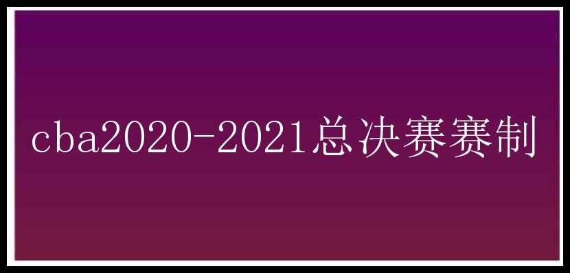 cba2020-2021总决赛赛制