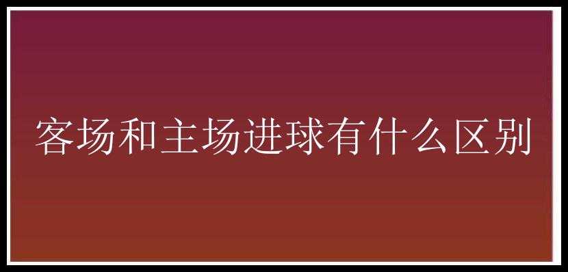 客场和主场进球有什么区别