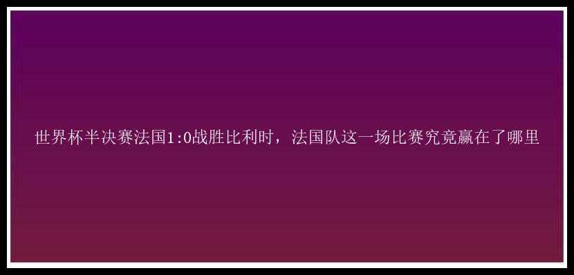 世界杯半决赛法国1:0战胜比利时，法国队这一场比赛究竟赢在了哪里