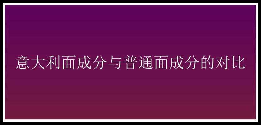 意大利面成分与普通面成分的对比