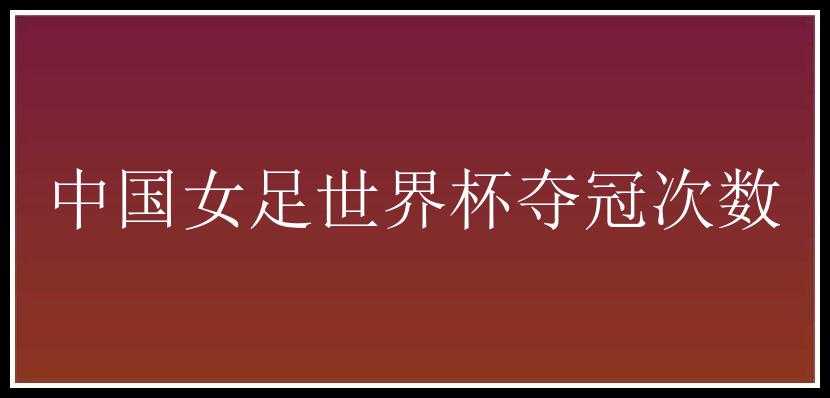 中国女足世界杯夺冠次数