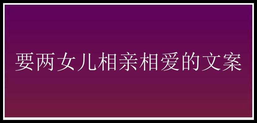 要两女儿相亲相爱的文案