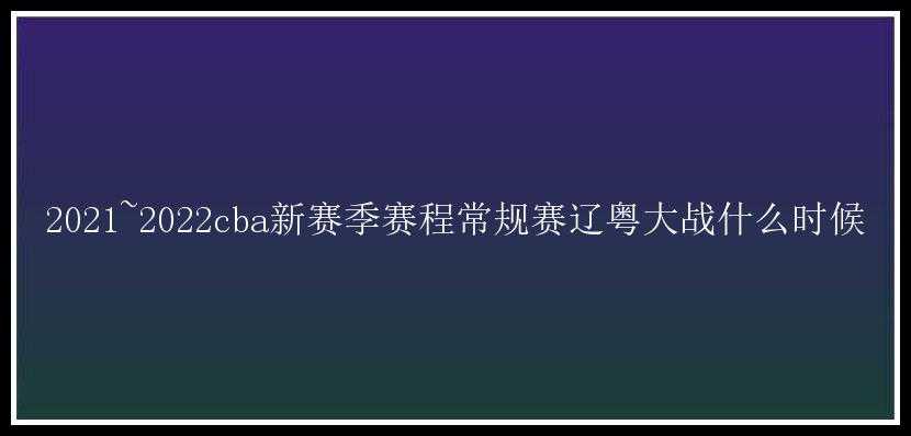 2021~2022cba新赛季赛程常规赛辽粤大战什么时候