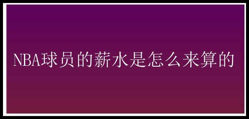 NBA球员的薪水是怎么来算的