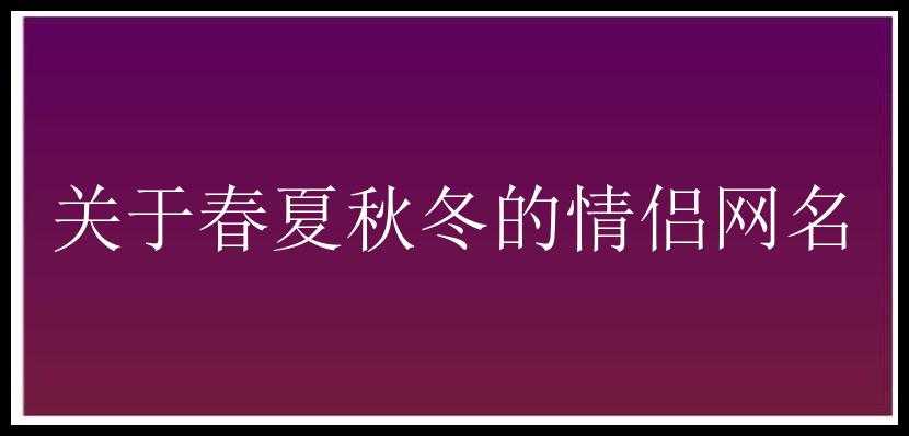 关于春夏秋冬的情侣网名