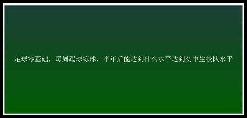 足球零基础，每周踢球练球，半年后能达到什么水平达到初中生校队水平